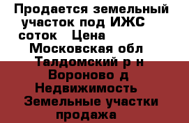 Продается земельный участок под ИЖС 25 соток › Цена ­ 400 000 - Московская обл., Талдомский р-н, Вороново д. Недвижимость » Земельные участки продажа   
